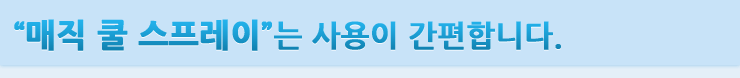 "매직 쿨 스프레이"는 사용이 간편합니다.