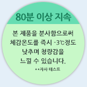 80분 이상 지속 - 본 제품을 분사함으로써 체감온도를 즉시 -3℃정도 낮추며 청량감을 느낄 수 있습니다. **자사 테스트